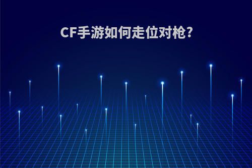 CF手游如何走位对枪?