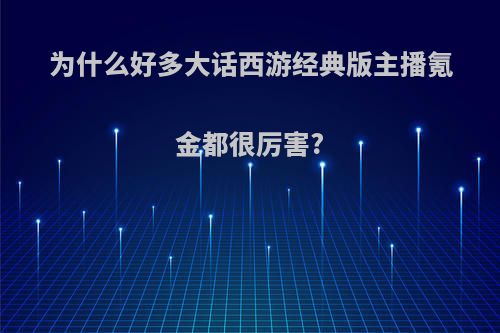 为什么好多大话西游经典版主播氪金都很厉害?