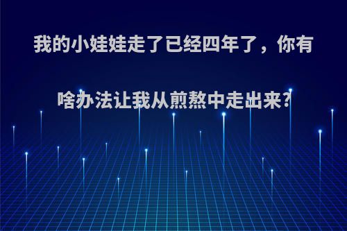 我的小娃娃走了已经四年了，你有啥办法让我从煎熬中走出来?