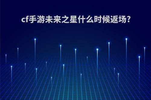 cf手游未来之星什么时候返场?