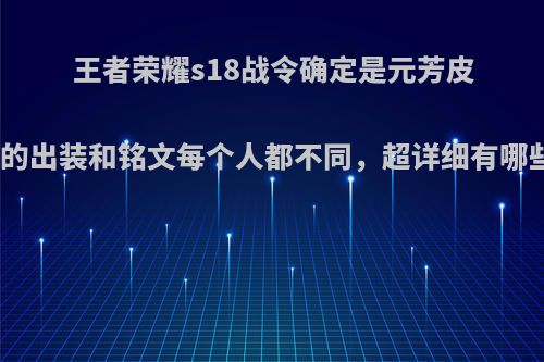 王者荣耀s18战令确定是元芳皮肤，他的出装和铭文每个人都不同，超详细有哪些推荐?