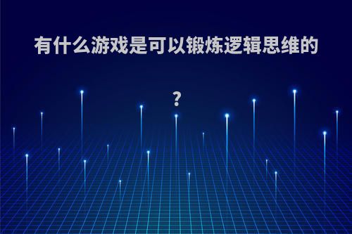 有什么游戏是可以锻炼逻辑思维的?