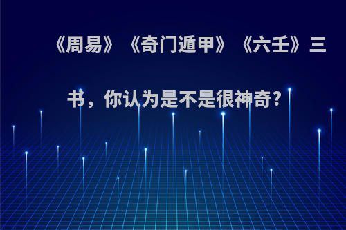 《周易》《奇门遁甲》《六壬》三书，你认为是不是很神奇?