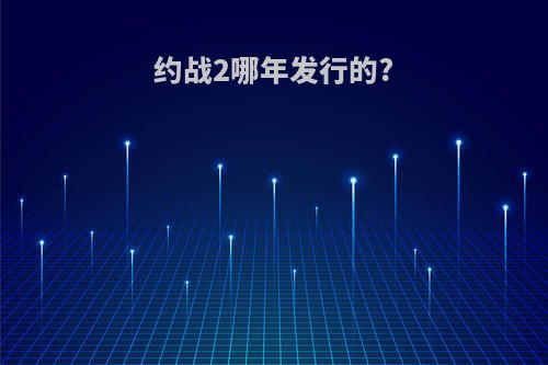 约战2哪年发行的?