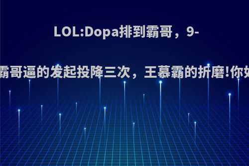 LOL:Dopa排到霸哥，9-1开局被霸哥逼的发起投降三次，王慕霸的折磨!你如何评价?