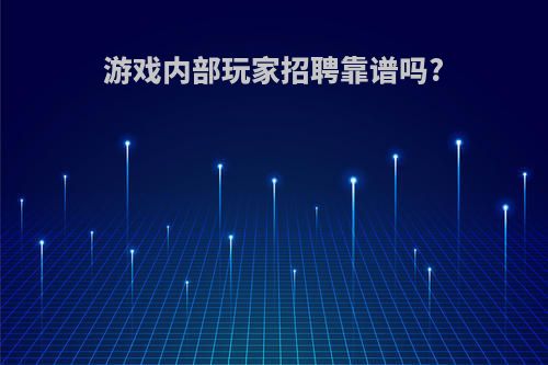 游戏内部玩家招聘靠谱吗?