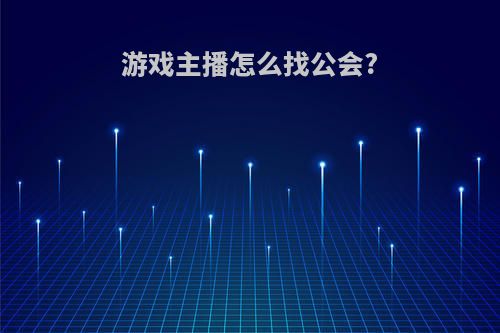 游戏主播怎么找公会?