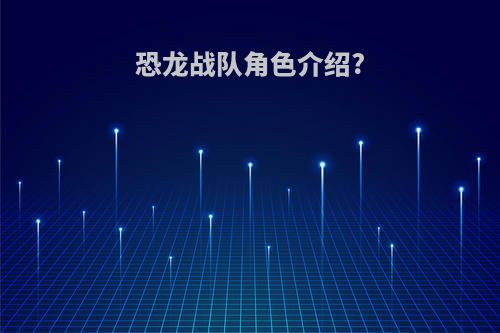 恐龙战队角色介绍?