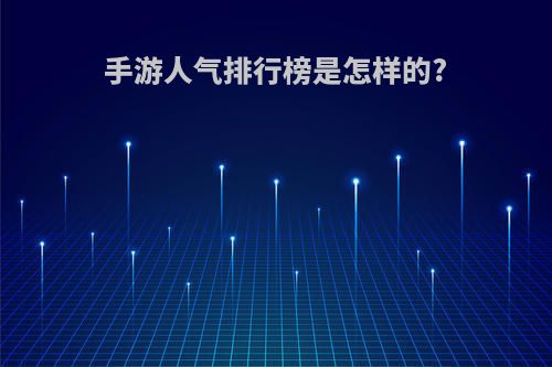 手游人气排行榜是怎样的?