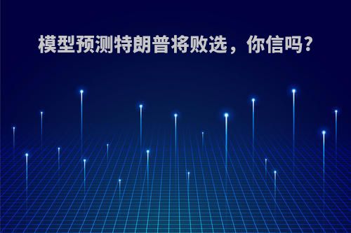 模型预测特朗普将败选，你信吗?