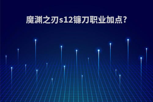 魔渊之刃s12镰刀职业加点?