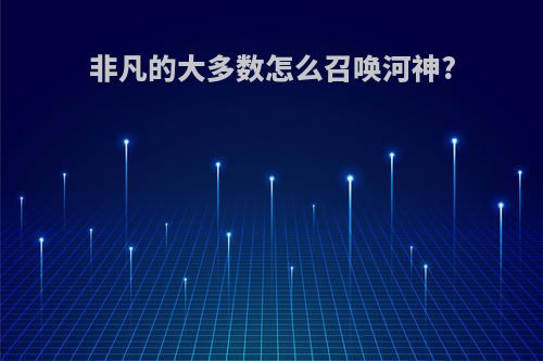 非凡的大多数怎么召唤河神?