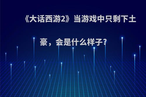 《大话西游2》当游戏中只剩下土豪，会是什么样子?