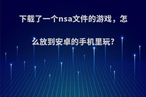 下载了一个nsa文件的游戏，怎么放到安卓的手机里玩?