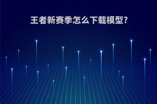 王者新赛季怎么下载模型?