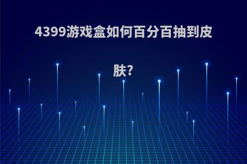 4399游戏盒如何百分百抽到皮肤?