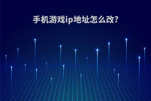 手机游戏ip地址怎么改?