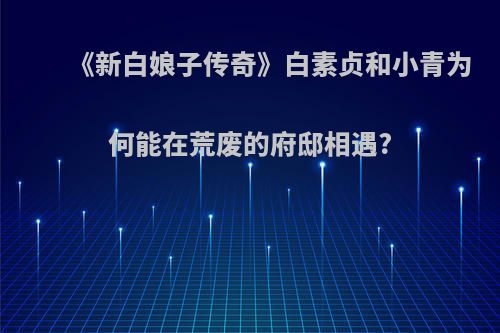 《新白娘子传奇》白素贞和小青为何能在荒废的府邸相遇?