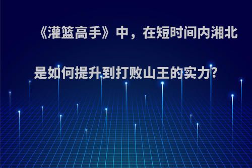 《灌篮高手》中，在短时间内湘北是如何提升到打败山王的实力?