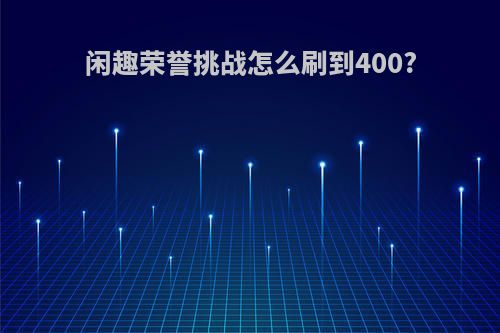 闲趣荣誉挑战怎么刷到400?