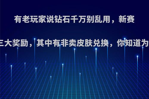 有老玩家说钻石千万别乱用，新赛季新增三大奖励，其中有非卖皮肤兑换，你知道为什么吗?