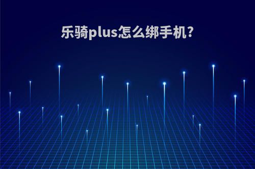 乐骑plus怎么绑手机?