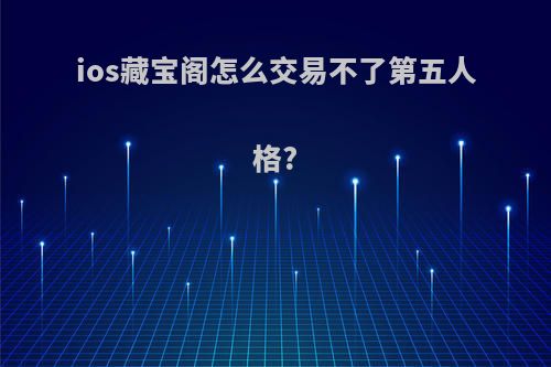 ios藏宝阁怎么交易不了第五人格?