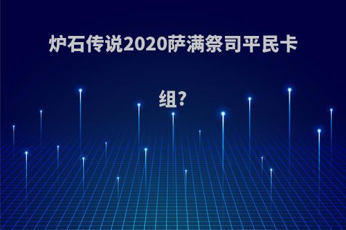 炉石传说2020萨满祭司平民卡组?