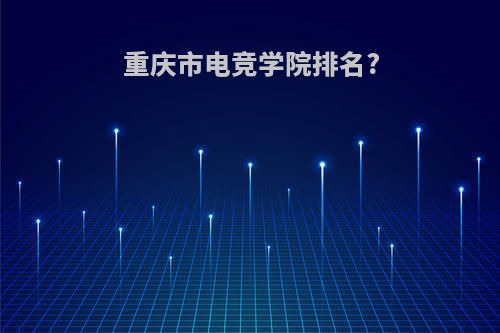 重庆市电竞学院排名?