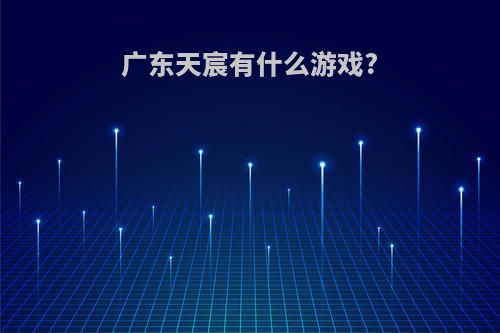 广东天宸有什么游戏?