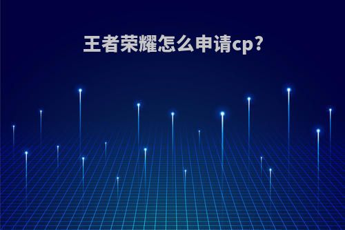 王者荣耀怎么申请cp?