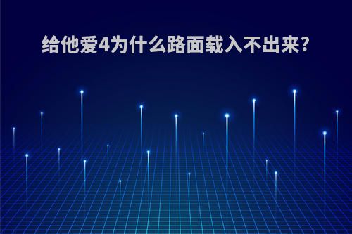 给他爱4为什么路面载入不出来?