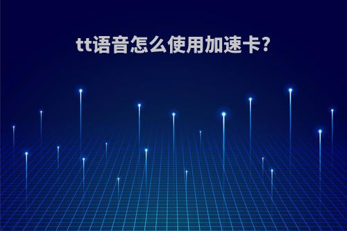 tt语音怎么使用加速卡?