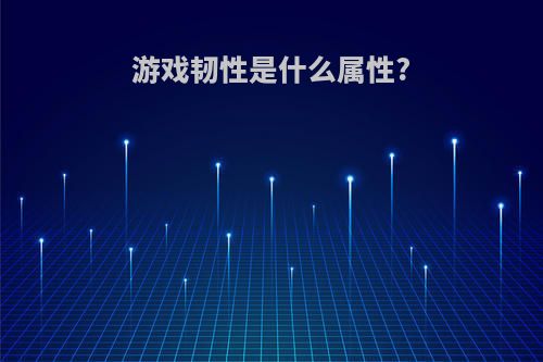 游戏韧性是什么属性?