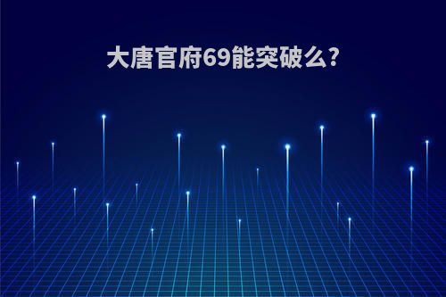 大唐官府69能突破么?