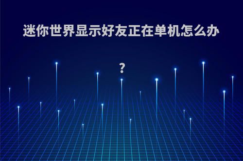 迷你世界显示好友正在单机怎么办?