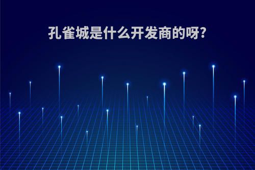 孔雀城是什么开发商的呀?