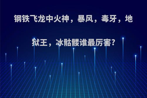 钢铁飞龙中火神，暴风，毒牙，地狱王，冰骷髅谁最厉害?