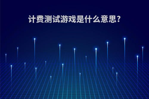 计费测试游戏是什么意思?