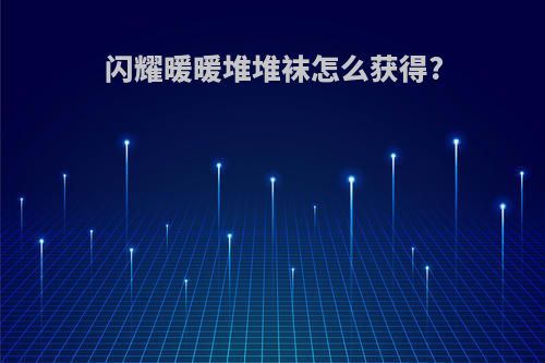 闪耀暖暖堆堆袜怎么获得?