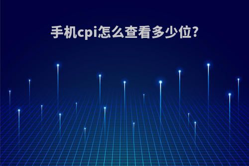 手机cpi怎么查看多少位?