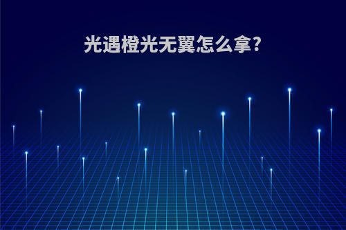 光遇橙光无翼怎么拿?