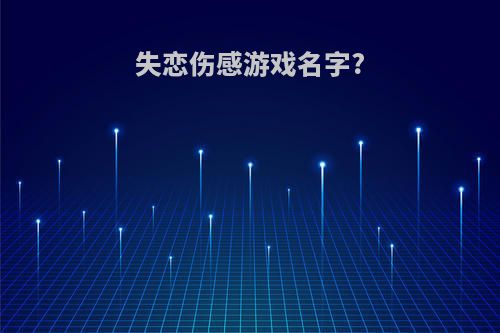 失恋伤感游戏名字?