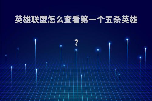 英雄联盟怎么查看第一个五杀英雄?