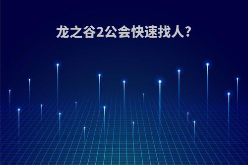 龙之谷2公会快速找人?