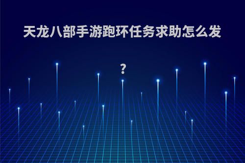 天龙八部手游跑环任务求助怎么发?