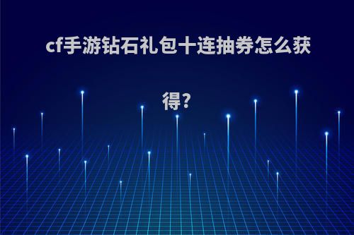 cf手游钻石礼包十连抽券怎么获得?