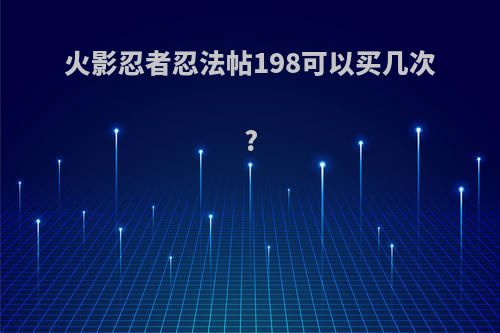 火影忍者忍法帖198可以买几次?