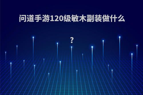 问道手游120级敏木副装做什么?