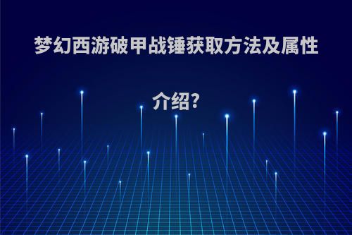 梦幻西游破甲战锤获取方法及属性介绍?